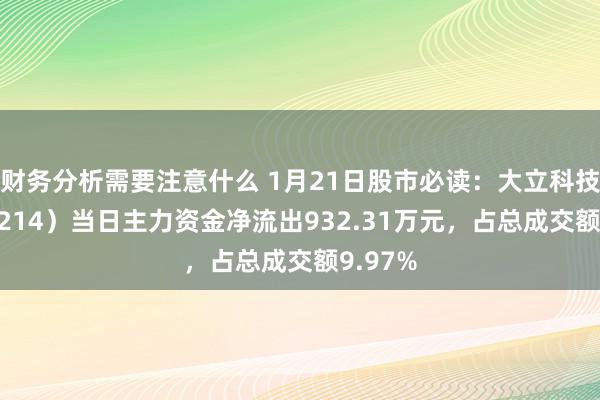 财务分析需要注意什么 1月21日股市必读：大立科技（002214）当日主力资金净流出932.31万元，占总成交额9.97%