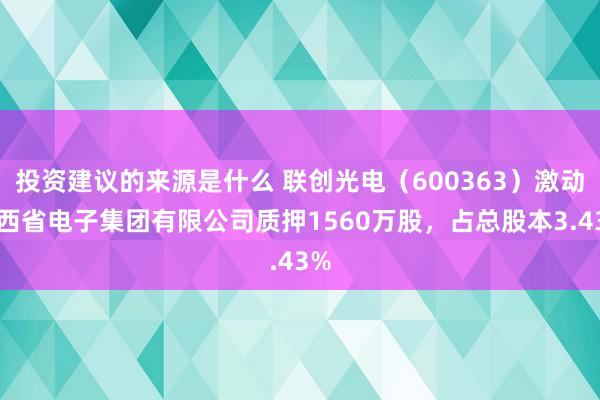 投资建议的来源是什么 联创光电（600363）激动江西省电子集团有限公司质押1560万股，占总股本3.43%