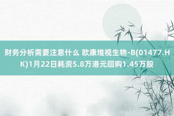 财务分析需要注意什么 欧康维视生物-B(01477.HK)1月22日耗资5.8万港元回购1.45万股