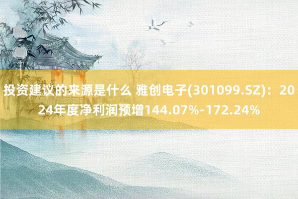 投资建议的来源是什么 雅创电子(301099.SZ)：2024年度净利润预增144.07%-172.24%