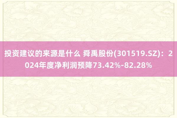 投资建议的来源是什么 舜禹股份(301519.SZ)：2024年度净利润预降73.42%-82.28%