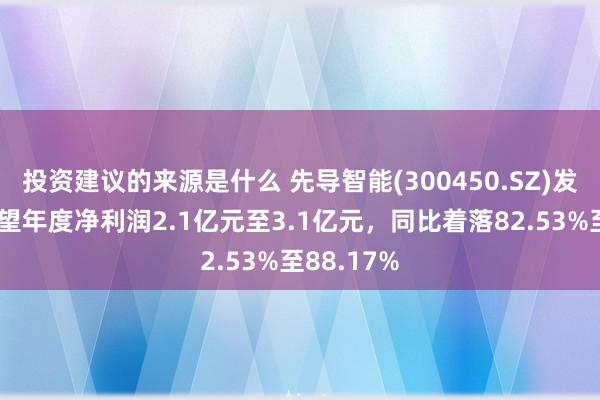 投资建议的来源是什么 先导智能(300450.SZ)发预减，展望年度净利润2.1亿元至3.1亿元，同比着落82.53%至88.17%