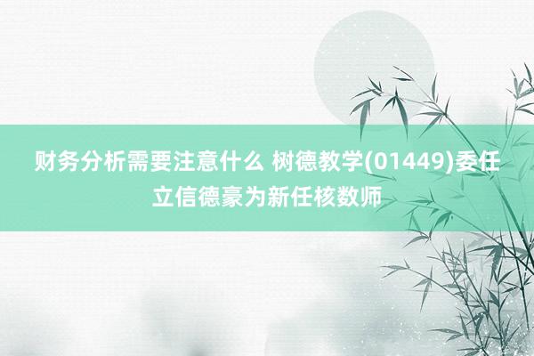 财务分析需要注意什么 树德教学(01449)委任立信德豪为新任核数师