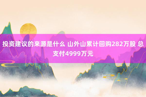 投资建议的来源是什么 山外山累计回购282万股 总支付4999万元